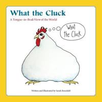 What the Cluck: A Tongue-in-Beak View of the World 0692974326 Book Cover