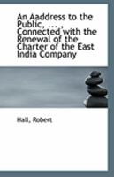 An Aaddress to the Public, ... , Connected with the Renewal of the Charter of the East India Company 1241056013 Book Cover