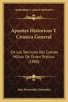 Apuntes Historicos Y Cronica General: De Los Servicios Del Cuerpo Militar De Orden Publico (1888) 1160792739 Book Cover