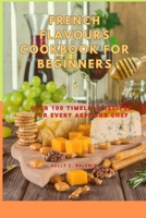 French Flavours Cookbook for Beginners: Over 100 Timeless Recipes for Every Aspiring Chef B0CWXM271P Book Cover