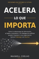 Acelera lo que importa: Cómo la sobrecarga de información, el teatro corporativo y la inteligencia artificial pueden impulsar a una organización hacia el liderazgo o el declive (Spanish Edition) B0HC4J1HVT Book Cover