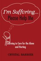 I'm Suffering... Please Help Me: Learning to Care for the Alone and Hurting 1941275001 Book Cover