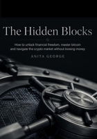 The Hidden Blocks: How to Unlock Financial Freedom, Master Bitcoin, and Navigate the Crypto Market Without Losing Your Money B0HJKGTTV5 Book Cover