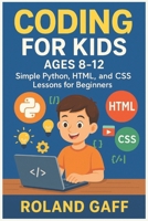 Coding for Kids Ages 8-12: Simple Python, HTML, and CSS Lessons for Beginners B0FMRPCVV7 Book Cover