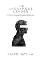 The Anonymous Leader: An Unambitious Pursuit of Influence 0994405596 Book Cover