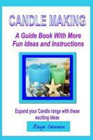 Candle Making: A Guide Book With More Fun Ideas and Instructions 1499376235 Book Cover