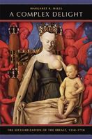 A Complex Delight: The Secularization of the Breast, 1350-1750 0520253485 Book Cover