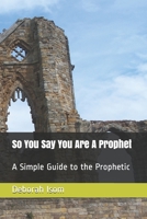 So You Say You Are A Prophet: A Simple Guide to the Prophetic B08ZW38DMX Book Cover