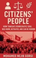 Citizens' People: How Tunisia's Democratic Soul Was Born, Betrayed, and Can Be Reborn B0GTMTRBT5 Book Cover