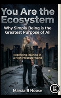 You are the Ecosystem: Redefining Meaning in a High-Pressure World.: Why simply being is the greatest Purpose of all. 1764206665 Book Cover