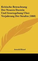 Kritische Betrachtung Der Neuern Doctrin Und Gesetzgebung Uber Verjahrung Der Strafen (1860) 1160127905 Book Cover