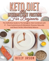 Keto Diet and Intermittent Fasting for Beginners: The Definitive Guide to The Ketogenic Diet Combined with IF - Treat Autoimmune & Metabolic Diseases Naturally and Reach Perfect Mind-Body Balance 1699842078 Book Cover