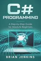 C# Programming: A Step-by-Step Guide for Absolute Beginners 1697993168 Book Cover