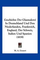 Geschichte Der Glasmalerei In Deutschland Und Den Niederlanden, Frankreich, England, Der Schweiz, Italien Und Spanien (1839) 1161180710 Book Cover