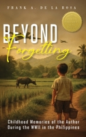 Beyond Forgetting: Childhood memories of the author during the WWII in the Philippines B0FRVH9PCR Book Cover