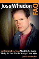 Joss Whedon FAQ: All That's Left to Know about Buffy, Angel, Firefly, Dr. Horrible, the Avengers, and More 1540000796 Book Cover