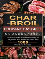 Char-Broil Propane Gas Grill Cookbook1000: The Gas Grill for successful Grilling for Beginners and Advanced Users with 1000 Days Easy Recipes 1803670304 Book Cover