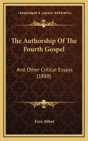 The Authorship of the Fourth Gospel: And Other Critical Essays 1016458762 Book Cover