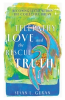 Telepathy, Love, and the Rescue of Truth: Becoming Lucid within the Collective Dream 196629333X Book Cover