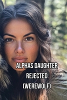 Alphas Daughter Rejected (Werewolf) B0DQTQ46XF Book Cover