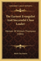 The Earnest Evangelist And Successful Class Leader: Memoir Of William Thompson 1017890250 Book Cover