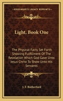 Light, Book One: The Physical Facts Set Forth Showing Fulfillment Of The Revelation Which God Gave Unto Jesus Christ To Show Unto His Servants 1432573543 Book Cover