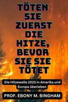 Töten Sie Zuerst Die Hitze, Bevor Sie Sie Tötet: Die Hitzewelle 2023 in Amerika und Europa überleben B0CCCVJWV1 Book Cover