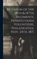 Re-union of the 28th & 147th Regiments, Pennsylvania Volunteers, Philadelphia, Nov. 24th, 1871 101616338X Book Cover