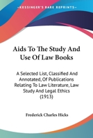 Aids To The Study And Use Of Law Books: A Selected List, Classified And Annotated, Of Publications Relating To Law Literature, Law Study And Legal Ethics 116526255X Book Cover