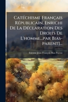 Catéchisme Français Républicain, Enrichi De La Déclaration Des Droits De L'homme...par Bias-parent]... 1246517434 Book Cover