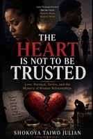 The Heart Is Not To Be Trusted: Love, Betrayal, Desire, and the Mystery of Human Relationships B0HDXRRZ3D Book Cover