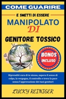 COME GUARIRE E SMETTI DI ESSERE MANIPOLATO DI GENITORE TOSSICO: Riprenditi cura di te stesso, supera il senso di colpa, la vergogna, il controllo e ... dei tuoi genitori (Italian Edition) B0FF42XJS8 Book Cover
