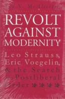 Revolt Against Modernity: Leo Strauss, Eric Voegelin, and the Search for a Postliberal Order 0700607404 Book Cover