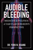 Audible Bleeding: Medicine & Politics: A Vascular Surgeon's Perspective 1989879527 Book Cover