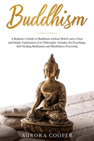 Buddhism: a Beginner's Guide to Buddhism without Beliefs and a Clear and Simple Explanation of its Philosophy. Includes Zen Teachings, Self-Healing Meditation and Mindfulness Practicing B086B9S67P Book Cover