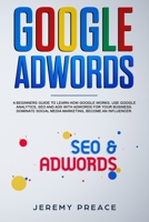 Google AdWords: A beginners guide to learn how Google works. Use google analytics, SEO and ADS AdWords for your business. Dominate social media marketing, become an influencer 1712363948 Book Cover
