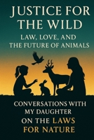 Justice for the Wild: Law, Love, and the Future of Animals: Conversations with My Daughter on the Laws for Nature B0FPGKKXS8 Book Cover
