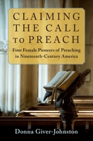 Claiming the Call to Preach: Four Female Pioneers of Preaching in Nineteenth-Century America 0197576370 Book Cover
