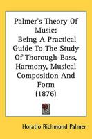 Palmer's Theory Of Music: Being A Practical Guide To The Study Of Thorough-Bass, Harmony, Musical Composition And Form (1876) 1437063985 Book Cover