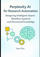 Perplexity AI for Research Automation: Designing Intelligent Search Workflow Systems and Structured Knowledge B0GQ2QN7V5 Book Cover