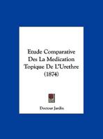 Etude Comparative Des La Medication Topique De L'Urethre (1874) 1169525962 Book Cover