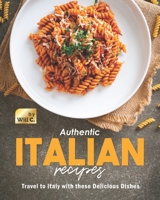 Authentic Italian Recipes: Travel to Italy with these Delicious Dishes B09K1TTZN2 Book Cover