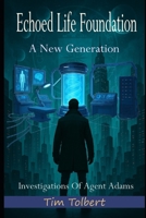 Echoed Life Foundation: A New Generation (Investigations Of Agent Adams) B0GK137MGN Book Cover