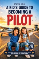 A Kid’s Guide to Becoming a Pilot: Learn How Airplanes Fly, Explore Aviation Careers, and Build the Skills Every Future Pilot Needs for Children Ages 8–12 B0HDTPYBJV Book Cover