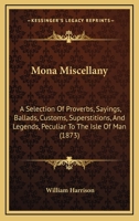 Mona Miscellany a Selection of Proverbs Sayings Ballads Customs Superstitions and Legends Pe 1016949774 Book Cover