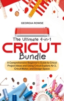 The Ultimate 4-in-1 Cricut Bundle: A Comprehensive Beginner's Guide to Cricut Project Ideas and Using Cricut Explore Air 2, Cricut Maker, and Design Space 1802510915 Book Cover