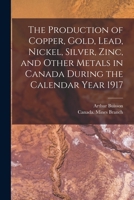 The Production of Copper, Gold, Lead, Nickel, Silver, Zinc, and Other Metals in Canada During the Calendar Year 1917 [microform] 1013742958 Book Cover