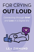 For Crying Out Loud: Connecting Through Grief and Loss in a Digital Era B0BGSK61K1 Book Cover