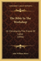 The Bible In The Workshop: Or Christianity The Friend Of Labor 1142005887 Book Cover