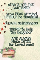 Advice For The Gardener Grow Peas Of Mind Lettuce Be Thankful Squash Selfishness Turnip To Help Thy Neighbor And Always Make Thyme for Loved Ones: Vegetable Garden Planner - Gardening Gift For Mom 3347002628 Book Cover